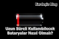 Uzun Süreli Kullanıbilecek Bataryalar Nasıl Olmalı