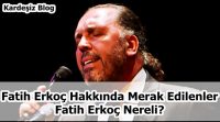 Fatih Erkoç Hakkında Merak Edilenler
