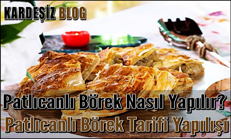 Patlıcanlı Börek Nasıl Yapılır? Patlıcanlı Börek Tarifi Yapılışı