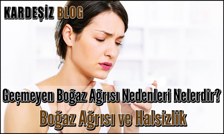 Geçmeyen Boğaz Ağrısı Nedenleri Nelerdir