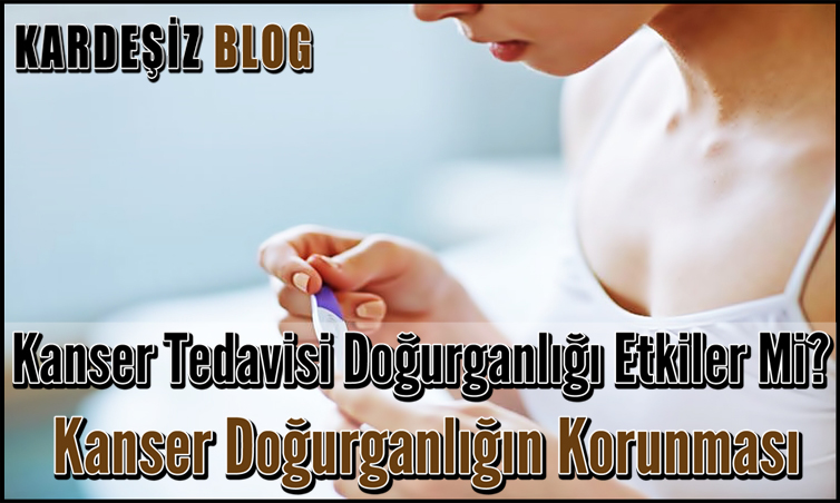 Kanser Tedavisi Doğurganlığı Etkiler Mi