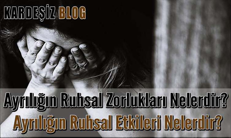 Ayrılığın Ruhsal Zorlukları Nelerdir