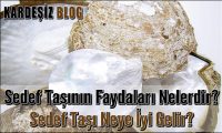 Sedef Taşının Faydaları Nelerdir