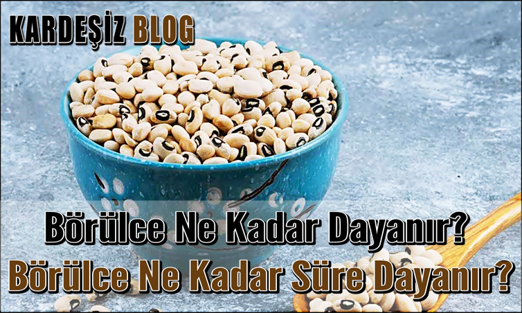 Börülce Ne Kadar Dayanır