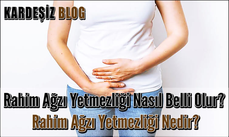 Rahim Ağzı Yetmezliği Nasıl Belli Olur