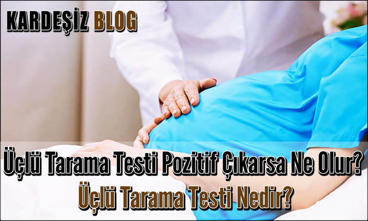 Üçlü Tarama Testi Pozitif Çıkarsa Ne Olur