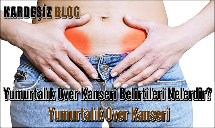 Yumurtalık Over Kanseri Belirtileri Nelerdir